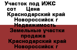 Участок под ИЖС-, 4,65 сот.  › Цена ­ 1 000 000 - Краснодарский край, Новороссийск г. Недвижимость » Земельные участки продажа   . Краснодарский край,Новороссийск г.